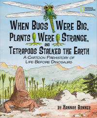 Cover Thumbnail for When Bugs Were Big, Plants Were Strange, and Tetrapods Stalked the Earth: A Cartoon Prehistory of Life Before Dinosaurs (The National Geographic Society, 2003 series) 
